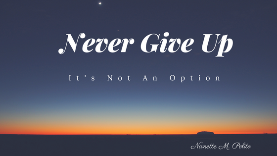 Never Give Up – It’s Not An Option